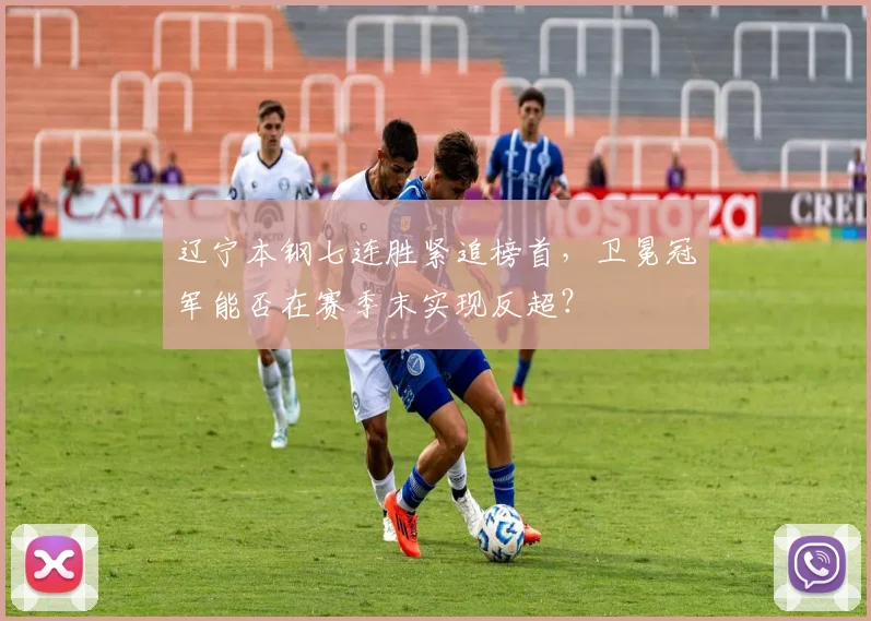 辽宁本钢七连胜紧追榜首,卫冕冠军能否在赛季末实现反超?