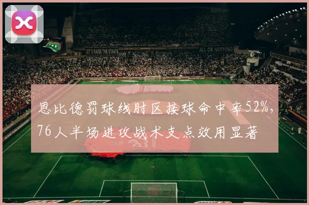 恩比德罚球线肘区接球命中率52%,76人半场进攻战术支点效用显著