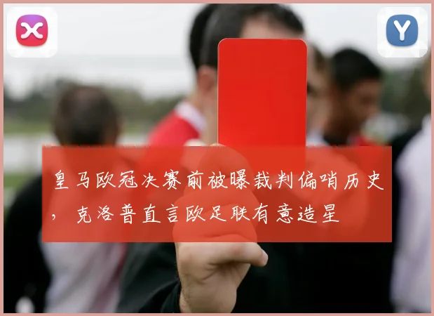皇马欧冠决赛前被曝裁判偏哨历史，克洛普直言欧足联有意造星