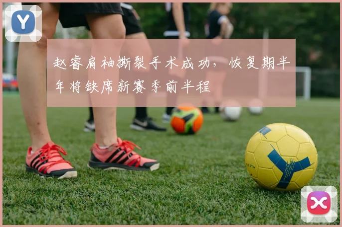 赵睿肩袖撕裂手术成功,恢复期半年将缺席新赛季前半程